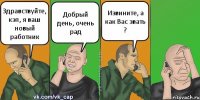 Здравствуйте, кэп, я ваш новый работник Добрый день, очень рад Извините, а как Вас звать ?