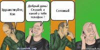 Здравствуйте, Кэп Добрый день! Слушай, а какой у тебя телефон ? Сотовый