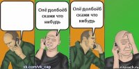  Олё долбоёб скажи что нибудь Олё долбоёб скажи что нибудь