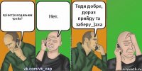 прівет)холодильник треба? Нет. Тоди добре, дораз прийду та заберу_)аха