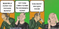 здарова,я купил таз погнали валить! нет тазы говно лучше бы иномарку купил тазы валят ино для лохов