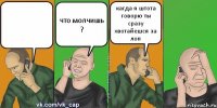  что молчишь ? кагда я штота говорю ты сразу хвотайешся за лоп