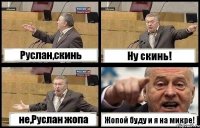 Руслан,скинь Ну скинь! не,Руслан жопа Жопой буду и я на микре!