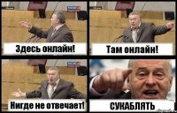 Здесь онлайн! Там онлайн! Нигде не отвечает! СУКАБЛЯТЬ