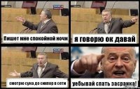 Пишет мне спокойной ночи я говорю ок давай смотрю сука до сихпор в сети уебывай спать засранка!