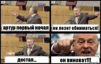 артур первый начал он лезет обниматься! достал... он виноват!!!