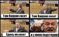 Там бахрам сосет Там бахрам сосет Здесь он сосет и у меня подстолом