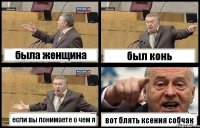 была женщина был конь если вы понимаете о чем я вот блять ксения собчак