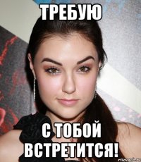 требую с тобой встретится!