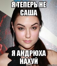 я теперь не саша я андрюха нахуй