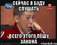 сейчас я буду слушать всего этого лёшу закона