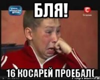 бля! 16 косарей проебал(