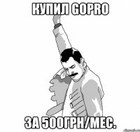 купил gopro за 500грн/мес.