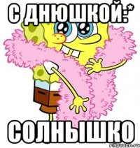 с днюшкой:* солнышко