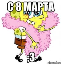 с 8 марта ;3