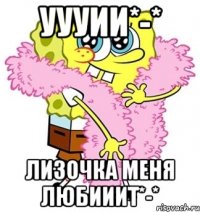 уууии*-* лизочка меня любииит*-*