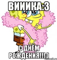 вииика:3 с днём рождения!!!:)