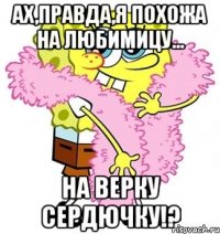 ах,правда,я похожа на любимицу... на верку сердючку!?