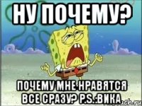 ну почему? почему мне нравятся все сразу? p.s.:вика