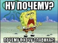 ну почему? почему я хочу славика?!