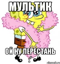 мультик ой ну перестань :*