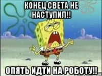 конец света не наступил!! опять идти на роботу!!