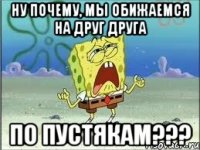 ну почему, мы обижаемся на друг друга по пустякам???