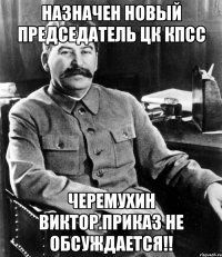 назначен новый председатель цк кпсс черемухин виктор.приказ не обсуждается!!