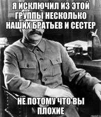 я исключил из этой группы несколько наших братьев и сестер не потому что вы плохие