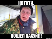 кстати, пошел нахуй!!!