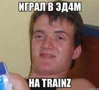 играл в эд4м на trainz