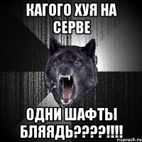 кагого хуя на серве одни шафты бляядь???!!!