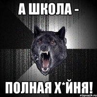 а школа - полная х*йня!