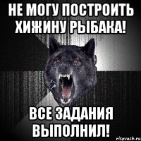 не могу построить хижину рыбака! все задания выполнил!