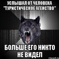 услышал от человека "туристическое агенство" больше его никто не видел