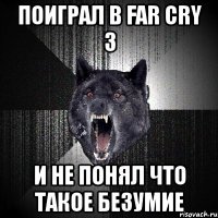 поиграл в far cry 3 и не понял что такое безумие