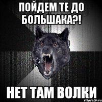 пойдем те до большака?! нет там волки