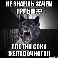 не знаешь зачем ярлык?? глотни соку желудочного!!