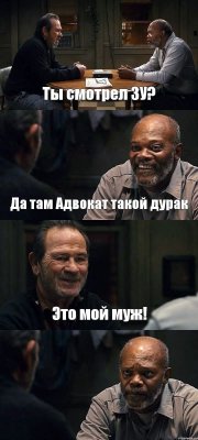 Ты смотрел ЗУ? Да там Адвокат такой дурак Это мой муж! 