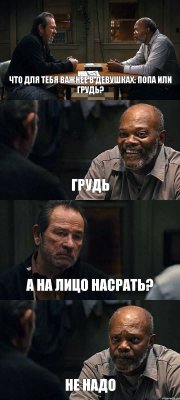 ЧТО ДЛЯ ТЕБЯ ВАЖНЕЕ В ДЕВУШКАХ: ПОПА ИЛИ ГРУДЬ? ГРУДЬ А НА ЛИЦО НАСРАТЬ? НЕ НАДО