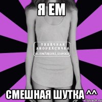 я ем смешная шутка ^^