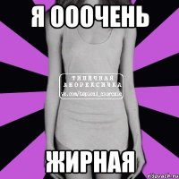 я ооочень жирная