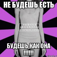 не будешь есть будешь как она !!!