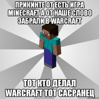 прикинте от есть игра minecraft а от наше слово забрали в warcraft тот кто делал warcraft тот сасранец