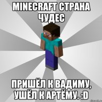 minecraft страна чудес пришёл к вадиму, ушёл к артёму. :d