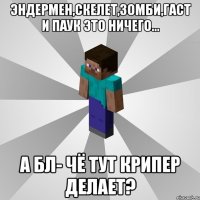 эндермен,скелет,зомби,гаст и паук это ничего... а бл- чё тут крипер делает?