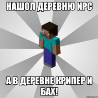 нашол деревню npc а в деревне крипер и бах!