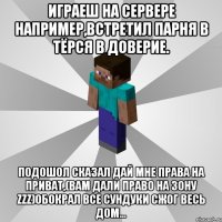 играеш на сервере например,встретил парня в тёрся в доверие. подошол сказал дай мне права на приват,(вам дали право на зону zzz)обокрал все сундуки сжог весь дом...