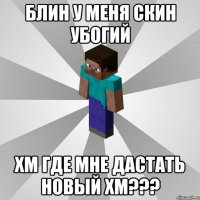 блин у меня скин убогий хм где мне дастать новый хм???