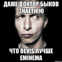 даже доктор быков знаетюю что devis лучше eminemа